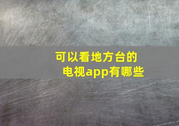 可以看地方台的电视app有哪些