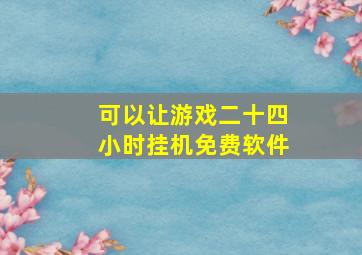 可以让游戏二十四小时挂机免费软件