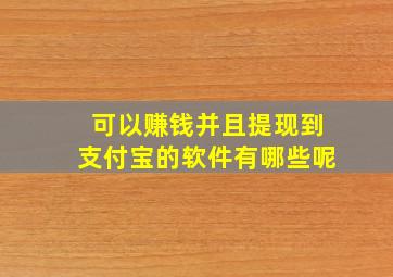 可以赚钱并且提现到支付宝的软件有哪些呢