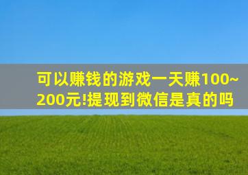 可以赚钱的游戏一天赚100~200元!提现到微信是真的吗