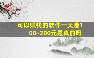 可以赚钱的软件一天赚100~200元是真的吗