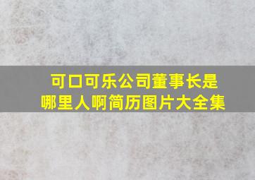 可口可乐公司董事长是哪里人啊简历图片大全集