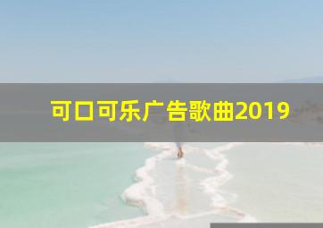 可口可乐广告歌曲2019