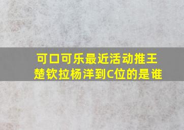 可口可乐最近活动推王楚钦拉杨洋到C位的是谁