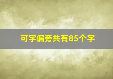 可字偏旁共有85个字