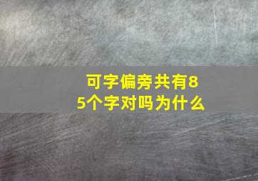 可字偏旁共有85个字对吗为什么