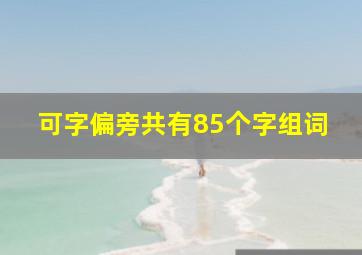 可字偏旁共有85个字组词