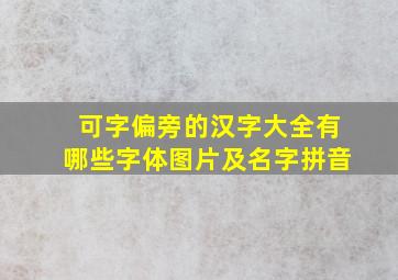 可字偏旁的汉字大全有哪些字体图片及名字拼音