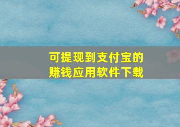 可提现到支付宝的赚钱应用软件下载