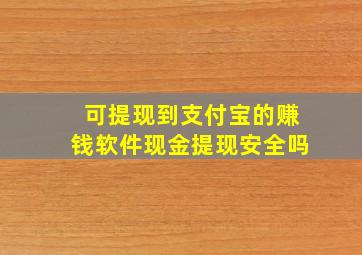 可提现到支付宝的赚钱软件现金提现安全吗