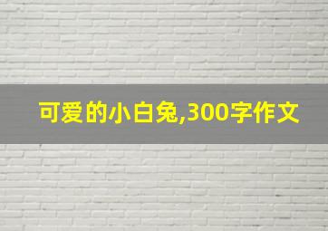 可爱的小白兔,300字作文