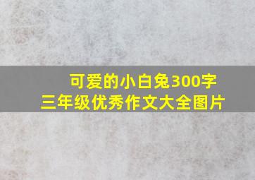 可爱的小白兔300字三年级优秀作文大全图片