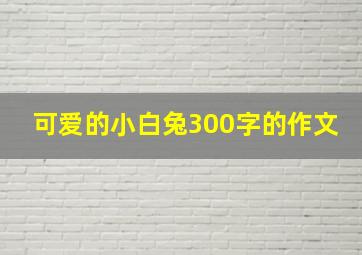 可爱的小白兔300字的作文