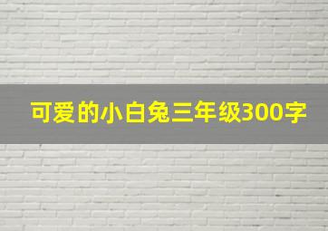 可爱的小白兔三年级300字