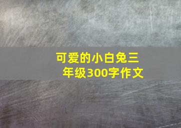 可爱的小白兔三年级300字作文