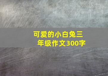 可爱的小白兔三年级作文300字