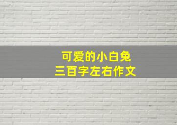 可爱的小白兔三百字左右作文