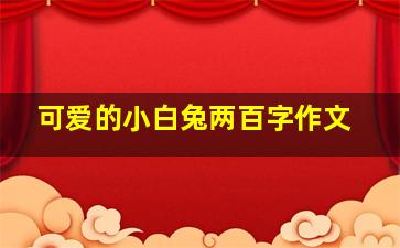 可爱的小白兔两百字作文