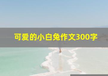 可爱的小白兔作文300字