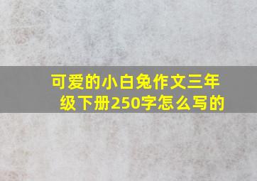 可爱的小白兔作文三年级下册250字怎么写的