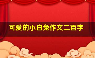 可爱的小白兔作文二百字