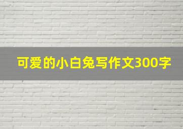 可爱的小白兔写作文300字