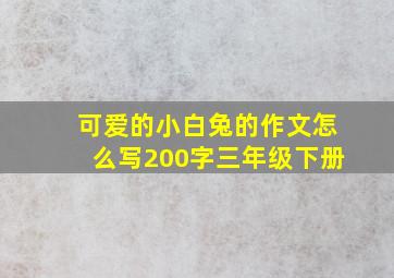 可爱的小白兔的作文怎么写200字三年级下册