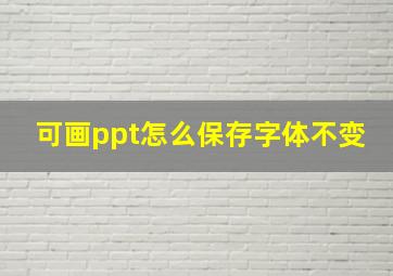 可画ppt怎么保存字体不变