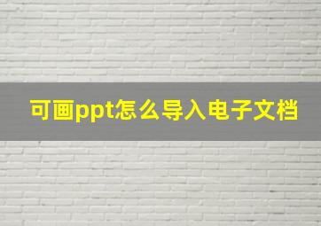 可画ppt怎么导入电子文档