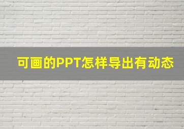 可画的PPT怎样导出有动态