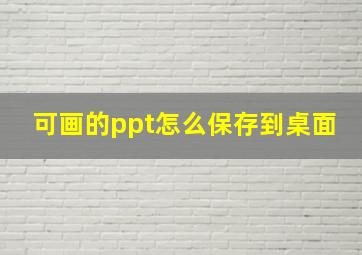 可画的ppt怎么保存到桌面