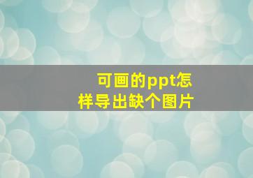 可画的ppt怎样导出缺个图片