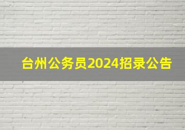 台州公务员2024招录公告