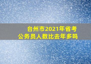 台州市2021年省考公务员人数比去年多吗