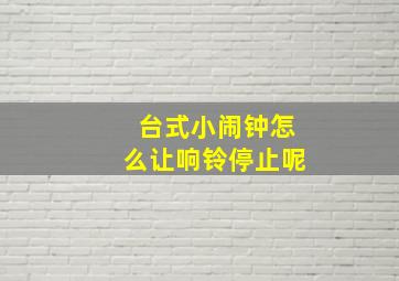 台式小闹钟怎么让响铃停止呢