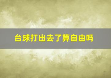 台球打出去了算自由吗