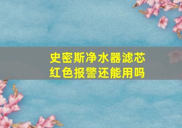 史密斯净水器滤芯红色报警还能用吗