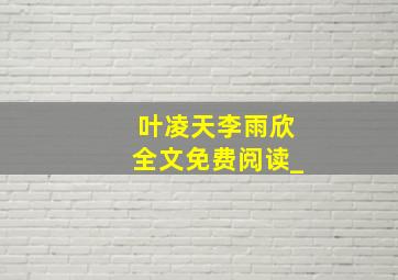 叶凌天李雨欣全文免费阅读_