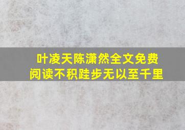 叶凌天陈潇然全文免费阅读不积跬步无以至千里