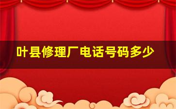 叶县修理厂电话号码多少