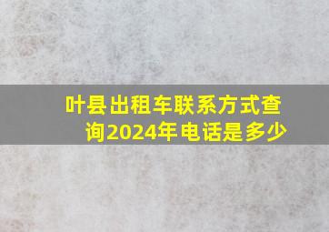 叶县出租车联系方式查询2024年电话是多少