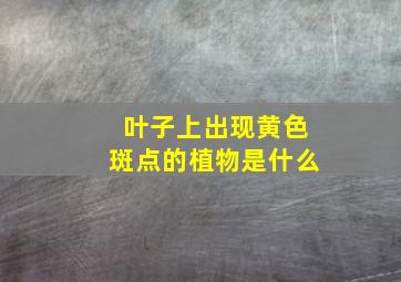 叶子上出现黄色斑点的植物是什么