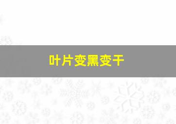 叶片变黑变干