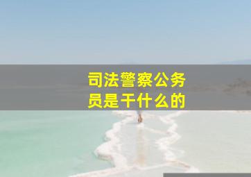 司法警察公务员是干什么的