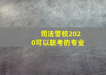 司法警校2020可以联考的专业