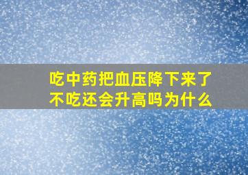 吃中药把血压降下来了不吃还会升高吗为什么