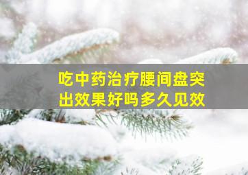 吃中药治疗腰间盘突出效果好吗多久见效