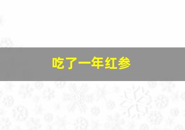 吃了一年红参