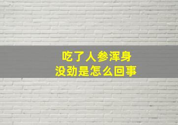 吃了人参浑身没劲是怎么回事