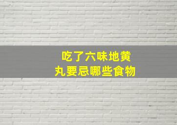 吃了六味地黄丸要忌哪些食物